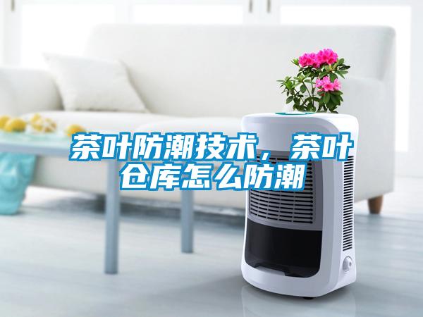 茶葉防潮技術(shù)，茶葉倉庫怎么防潮