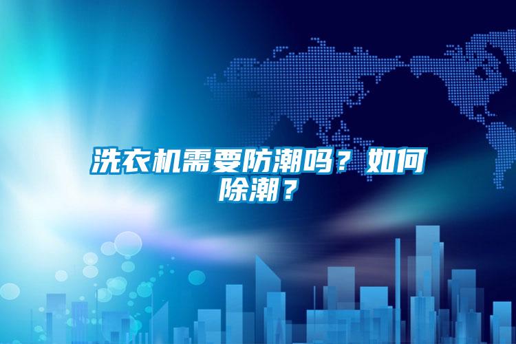 洗衣機需要防潮嗎？如何除潮？