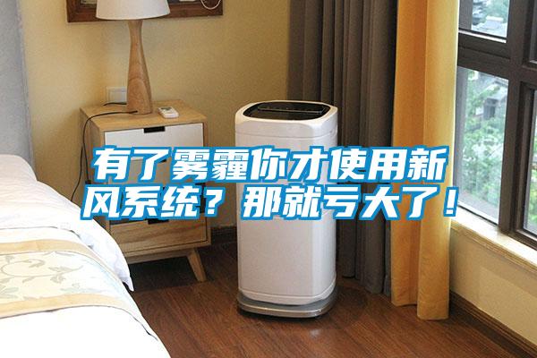 有了霧霾你才使用新風(fēng)系統(tǒng)？那就虧大了！