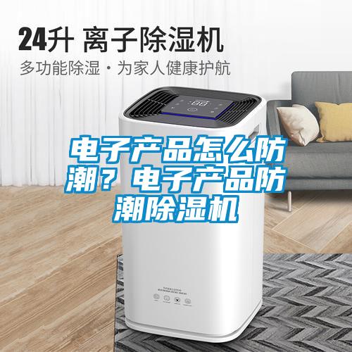 電子產(chǎn)品怎么防潮？電子產(chǎn)品防潮除濕機(jī)
