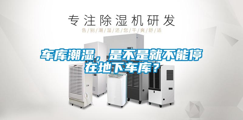 車庫(kù)潮濕，是不是就不能停在地下車庫(kù)？