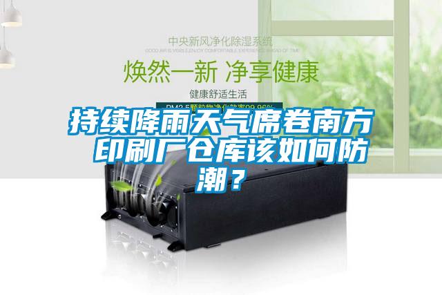 持續(xù)降雨天氣席卷南方 印刷廠倉庫該如何防潮？