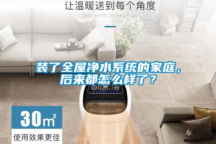 裝了全屋凈水系統的家庭，后來都怎么樣了？