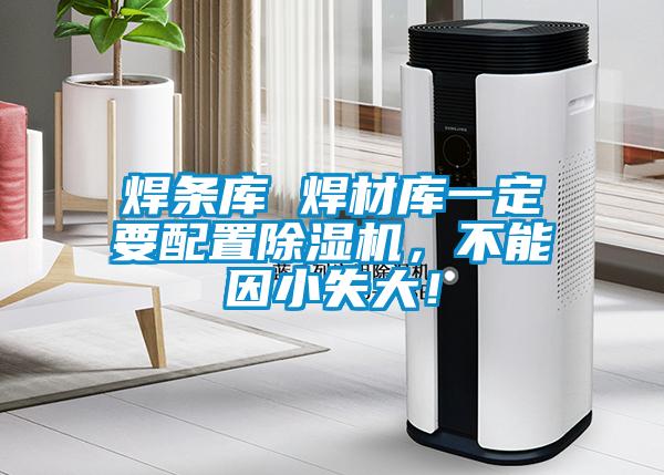焊條庫 焊材庫一定要配置除濕機，不能因小失大！