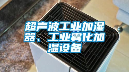 超聲波工業(yè)加濕器、工業(yè)霧化加濕設備