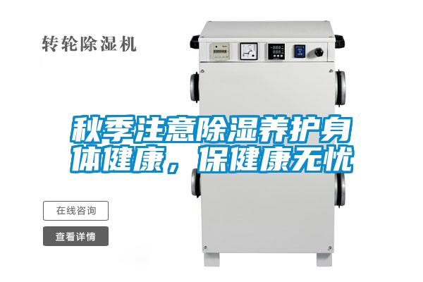 秋季注意除濕養(yǎng)護(hù)身體健康，保健康無憂