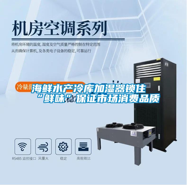 海鮮水產(chǎn)冷庫加濕器鎖住“鮮味”保證市場(chǎng)消費(fèi)品質(zhì)