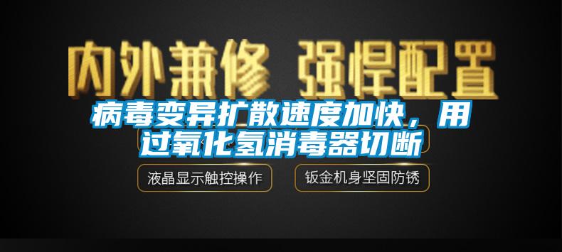 病毒變異擴(kuò)散速度加快，用過氧化氫消毒器切斷
