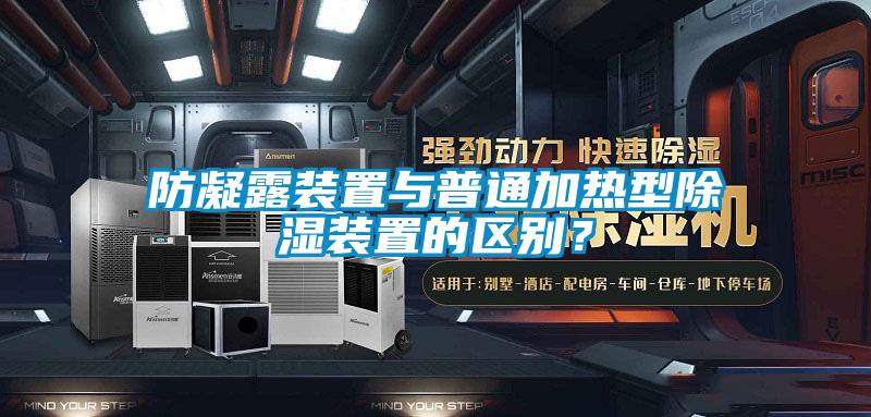 防凝露裝置與普通加熱型除濕裝置的區(qū)別？