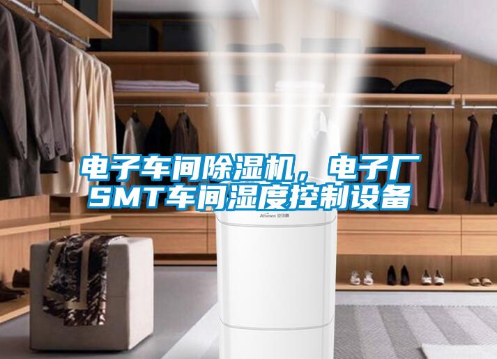 電子車間除濕機(jī)，電子廠SMT車間濕度控制設(shè)備