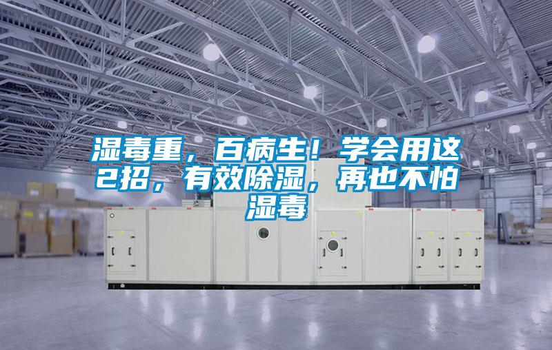 濕毒重，百病生！學(xué)會(huì)用這2招，有效除濕，再也不怕濕毒