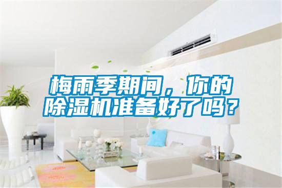 梅雨季期間，你的除濕機準備好了嗎？