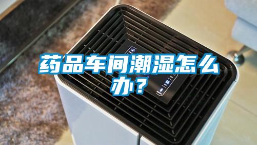 藥品車(chē)間潮濕怎么辦？