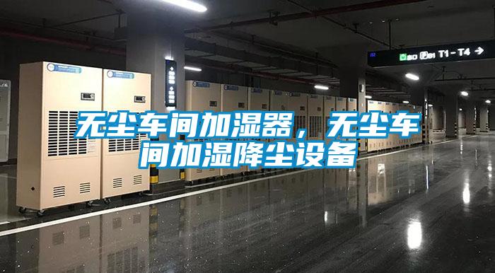 無塵車間加濕器，無塵車間加濕降塵設(shè)備