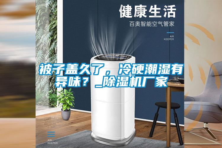 被子蓋久了，冷硬潮濕有異味？_除濕機(jī)廠家