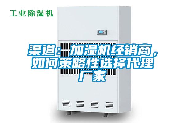 渠道：加濕機經(jīng)銷商，如何策略性選擇代理廠家