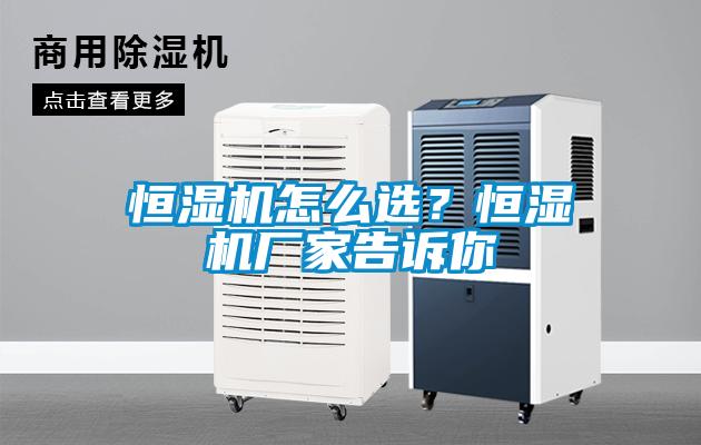 恒濕機怎么選？恒濕機廠家告訴你