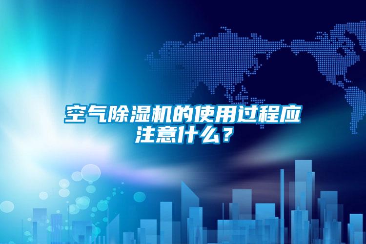 空氣除濕機的使用過程應注意什么？