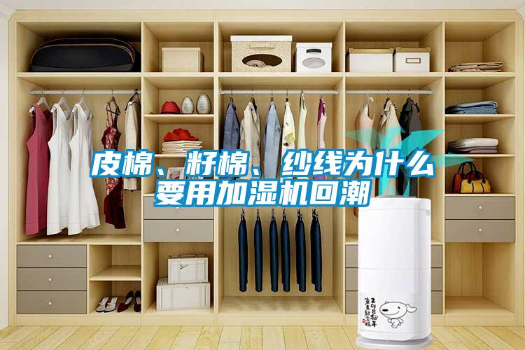 皮棉、籽棉、紗線為什么要用加濕機回潮