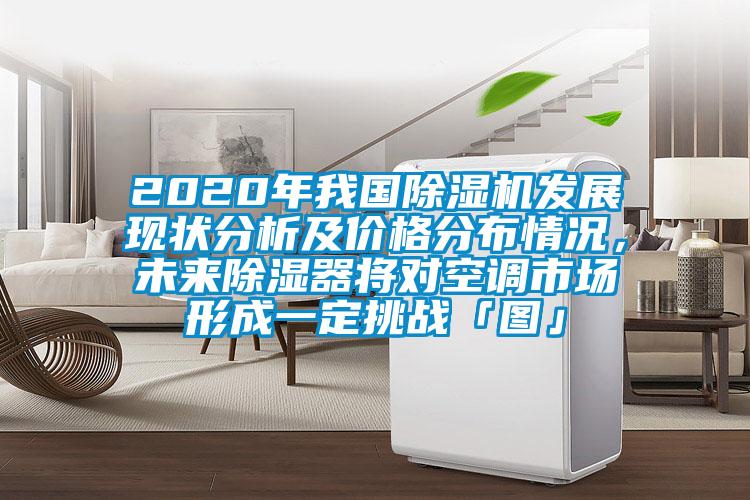 2020年我國除濕機發(fā)展現(xiàn)狀分析及價格分布情況，未來除濕器將對空調(diào)市場形成一定挑戰(zhàn)「圖」