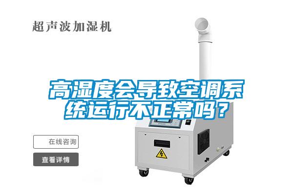 高濕度會(huì)導(dǎo)致空調(diào)系統(tǒng)運(yùn)行不正常嗎？