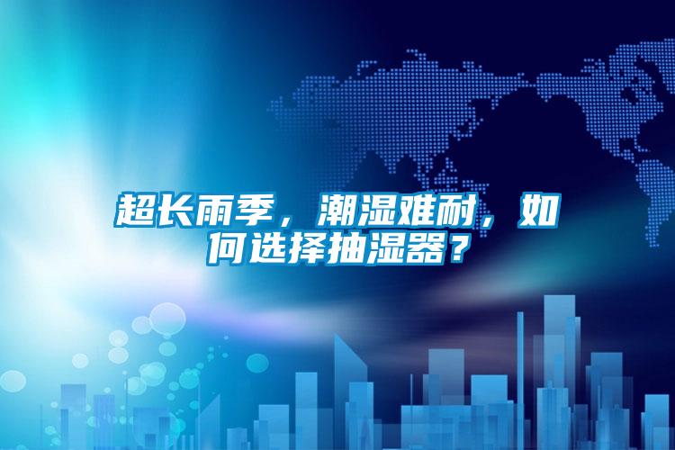 超長(zhǎng)雨季，潮濕難耐，如何選擇抽濕器？