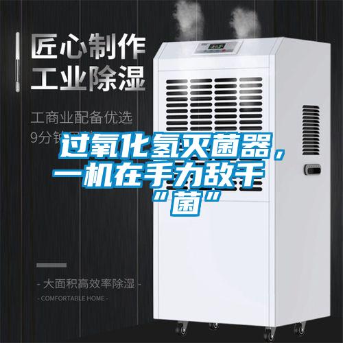 過氧化氫滅菌器，一機在手力敵千“菌”