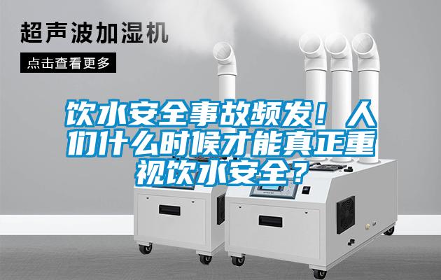 飲水安全事故頻發(fā)！人們什么時(shí)候才能真正重視飲水安全？