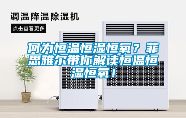 何為恒溫恒濕恒氧？菲思雅爾帶你解讀恒溫恒濕恒氧！