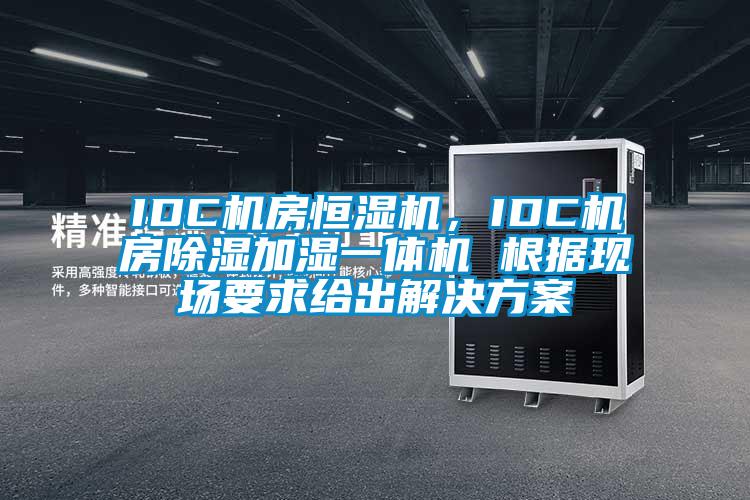 IDC機房恒濕機，IDC機房除濕加濕一體機 根據(jù)現(xiàn)場要求給出解決方案