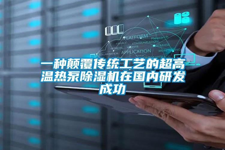 一種顛覆傳統(tǒng)工藝的超高溫?zé)岜贸凉駲C在國內(nèi)研發(fā)成功
