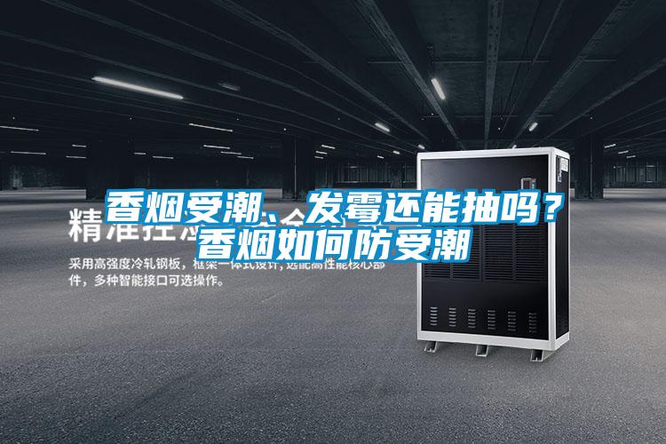 香煙受潮、發(fā)霉還能抽嗎？香煙如何防受潮