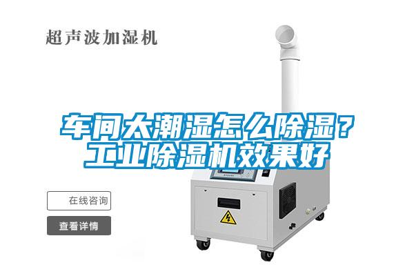 車間太潮濕怎么除濕？工業(yè)除濕機效果好