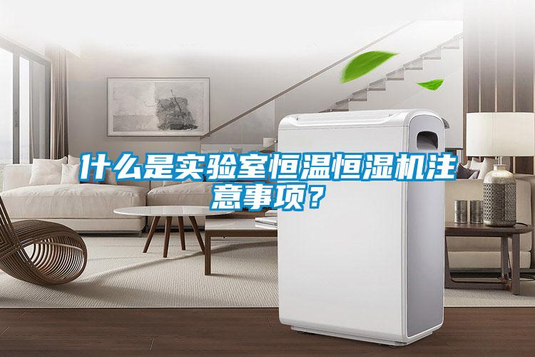 什么是實(shí)驗(yàn)室恒溫恒濕機(jī)注意事項(xiàng)？