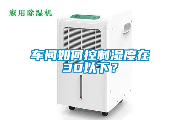 車間如何控制濕度在30以下？