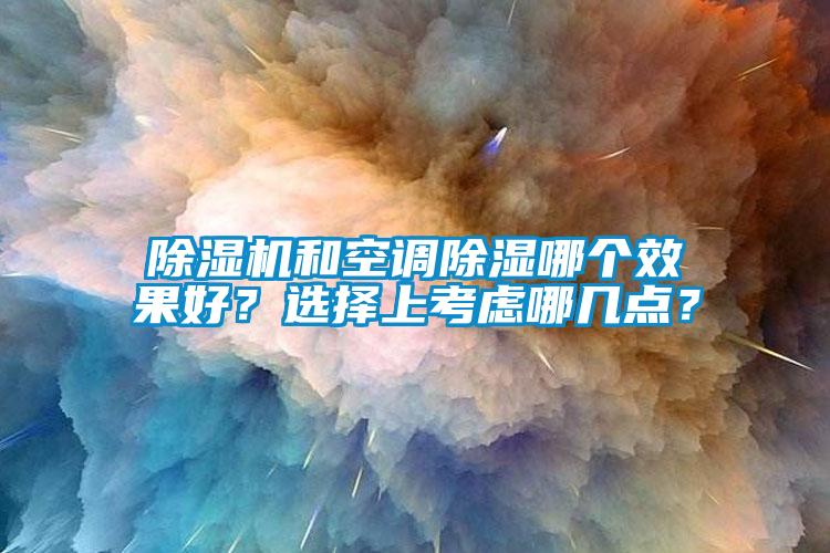 除濕機(jī)和空調(diào)除濕哪個(gè)效果好？選擇上考慮哪幾點(diǎn)？
