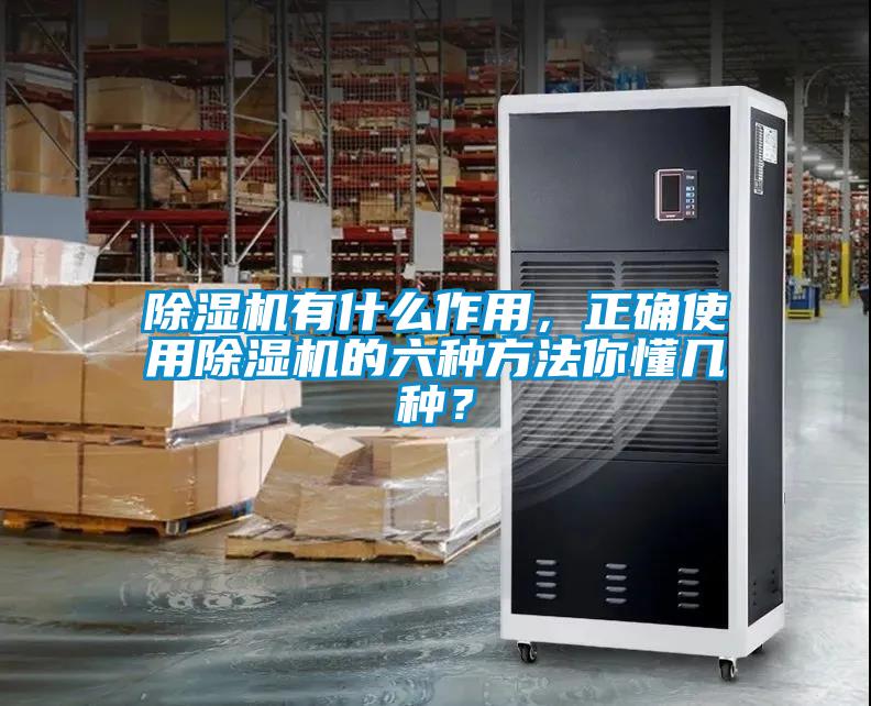 除濕機有什么作用，正確使用除濕機的六種方法你懂幾種？