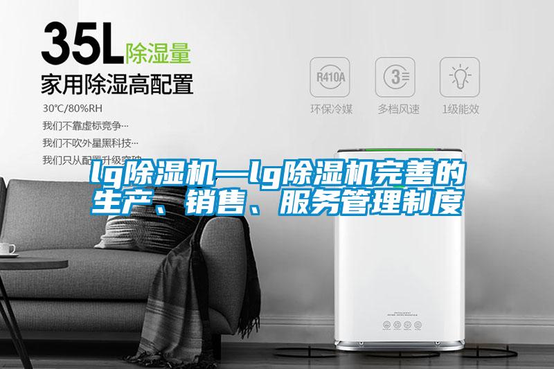 lg除濕機(jī)—lg除濕機(jī)完善的生產(chǎn)、銷售、服務(wù)管理制度