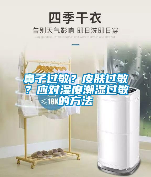 鼻子過敏？皮膚過敏？應(yīng)對濕度潮濕過敏的方法