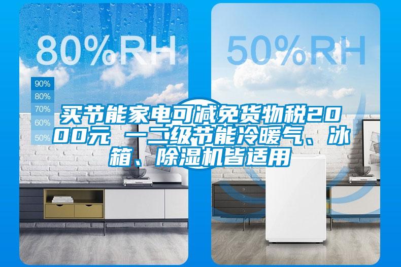 買節(jié)能家電可減免貨物稅2000元 一二級節(jié)能冷暖氣、冰箱、除濕機皆適用