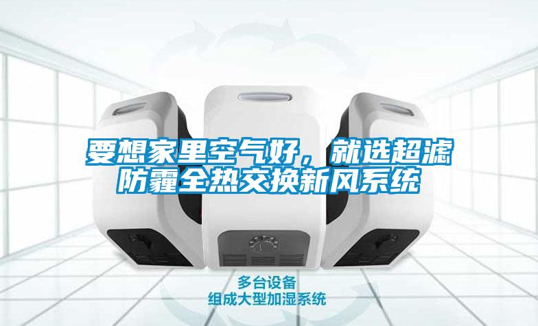 要想家里空氣好，就選超濾防霾全熱交換新風系統(tǒng)
