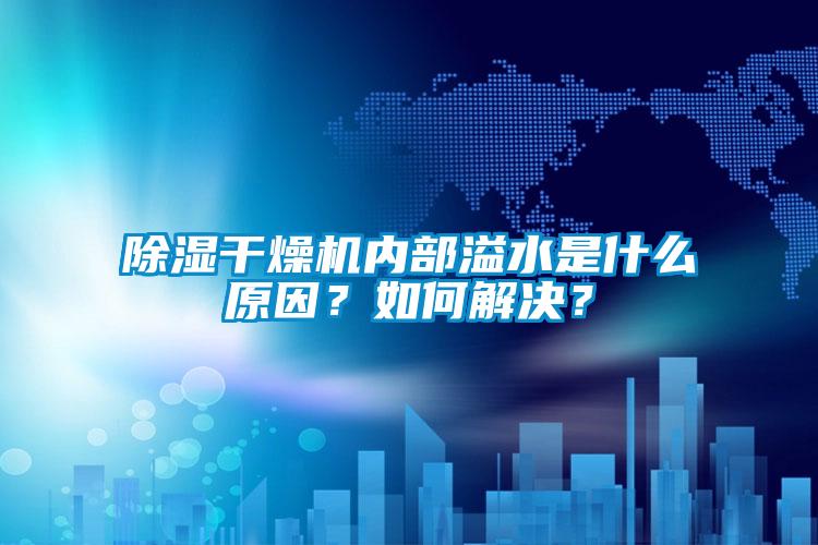 除濕干燥機(jī)內(nèi)部溢水是什么原因？如何解決？