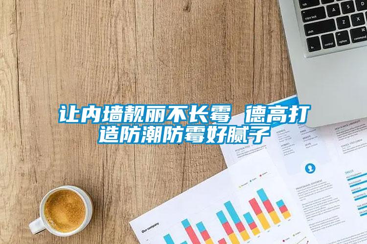 讓內(nèi)墻靚麗不長(zhǎng)霉 德高打造防潮防霉好膩?zhàn)?/></p>
						    <p style=