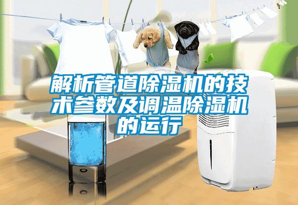 解析管道除濕機的技術參數(shù)及調溫除濕機的運行