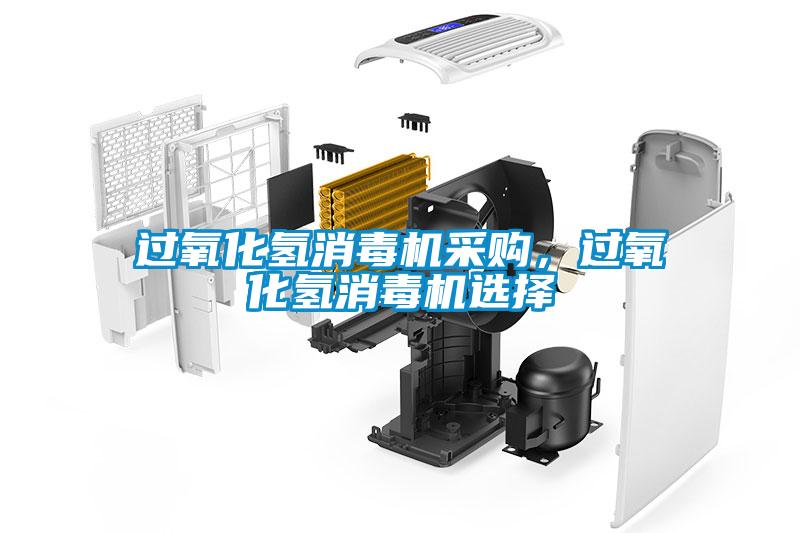 過氧化氫消毒機(jī)采購，過氧化氫消毒機(jī)選擇