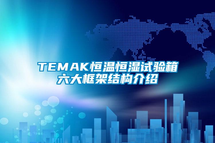 TEMAK恒溫恒濕試驗箱六大框架結(jié)構(gòu)介紹