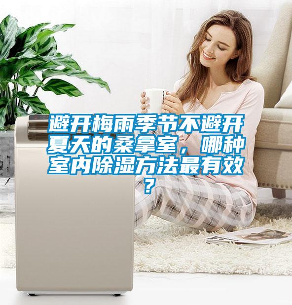 避開(kāi)梅雨季節(jié)不避開(kāi)夏天的桑拿室，哪種室內(nèi)除濕方法最有效？