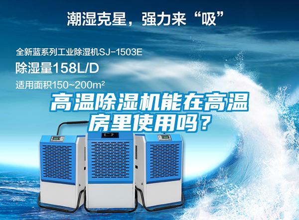 高溫除濕機(jī)能在高溫房里使用嗎？