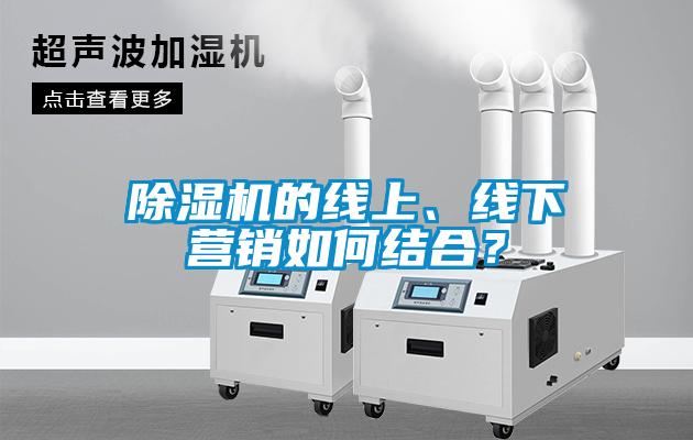 除濕機(jī)的線上、線下?tīng)I(yíng)銷(xiāo)如何結(jié)合？