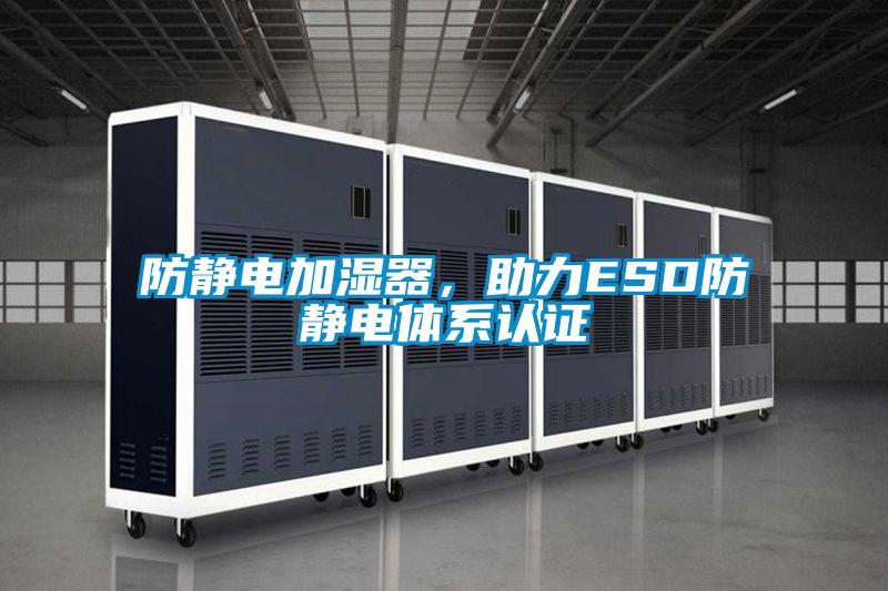 防靜電加濕器，助力ESD防靜電體系認證